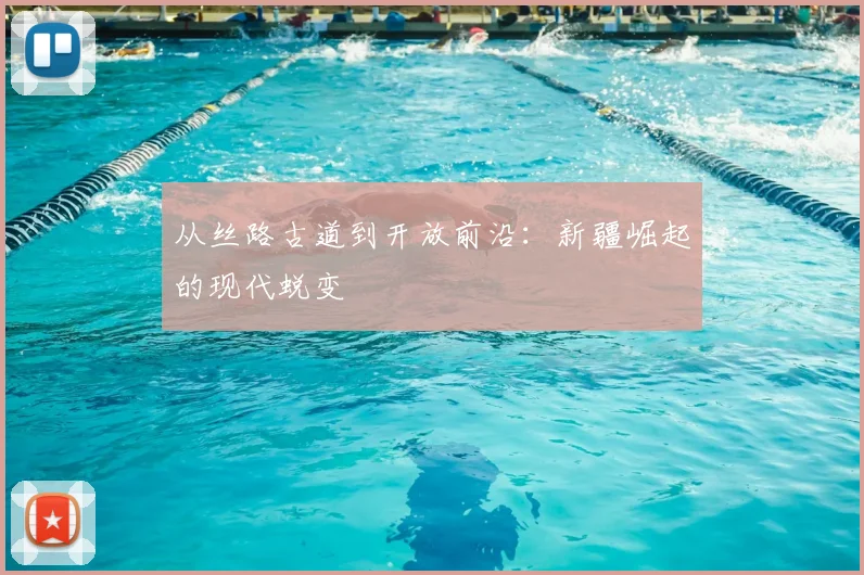从丝路古道到开放前沿:新疆崛起的现代蜕变