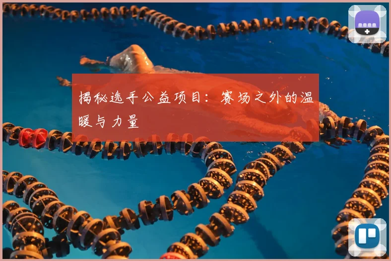 揭秘选手公益项目:赛场之外的温暖与力量