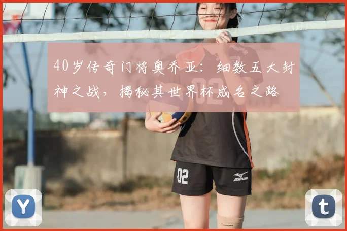 40岁传奇门将奥乔亚：细数五大封神之战，揭秘其世界杯成名之路