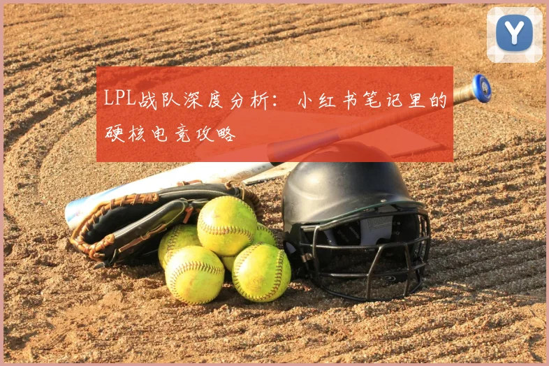 LPL战队深度分析:小红书笔记里的硬核电竞攻略
