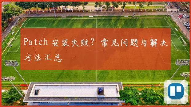 Patch 安装失败？常见问题与解决方法汇总