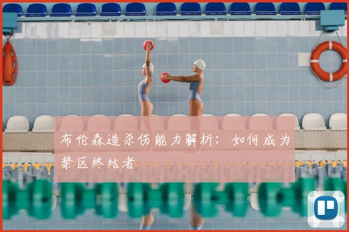 布伦森造杀伤能力解析：如何成为禁区终结者