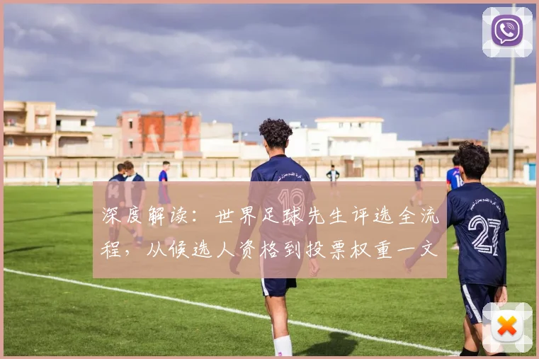 深度解读：世界足球先生评选全流程，从候选人资格到投票权重一文看懂