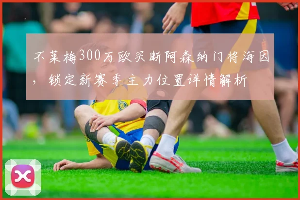 不莱梅300万欧买断阿森纳门将海因，锁定新赛季主力位置详情解析