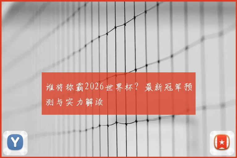 谁将称霸2026世界杯？最新冠军预测与实力解读