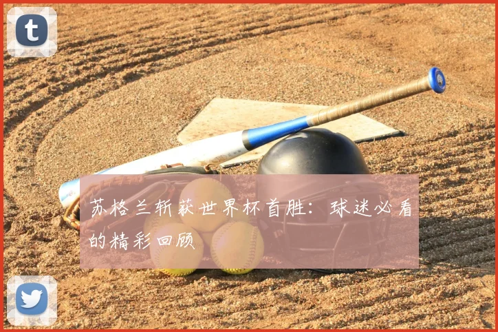 苏格兰斩获世界杯首胜：球迷必看的精彩回顾