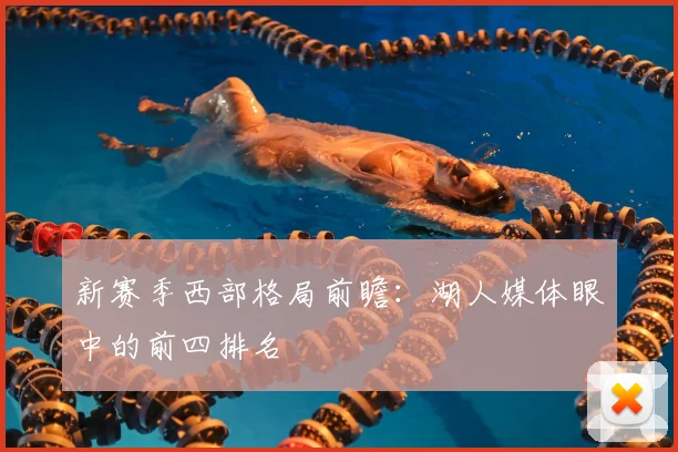 新赛季西部格局前瞻:湖人媒体眼中的前四排名