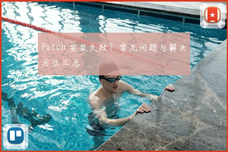 Patch 安装失败？常见问题与解决方法汇总