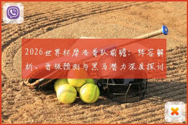 2026世界杯摩洛哥队前瞻：阵容解析、晋级预测与黑马潜力深度探讨