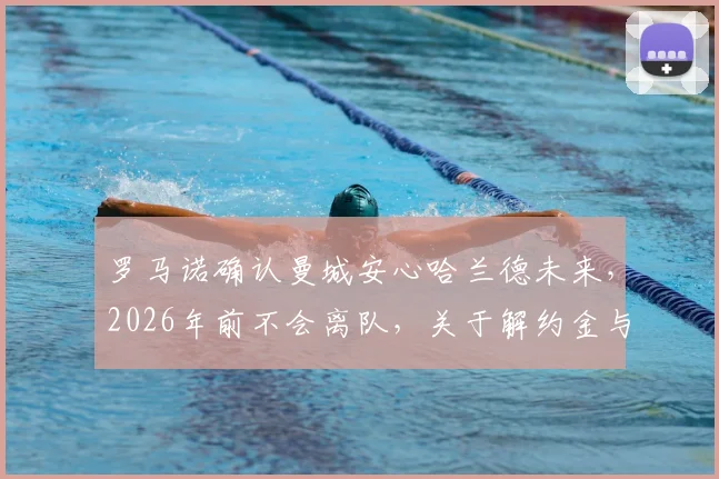 罗马诺确认曼城安心哈兰德未来，2026年前不会离队，关于解约金与续约的深度解读
