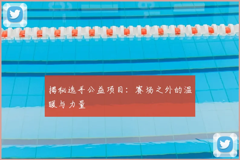 揭秘选手公益项目:赛场之外的温暖与力量