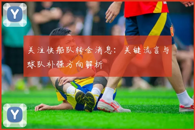 关注快船队转会消息：关键流言与球队补强方向解析