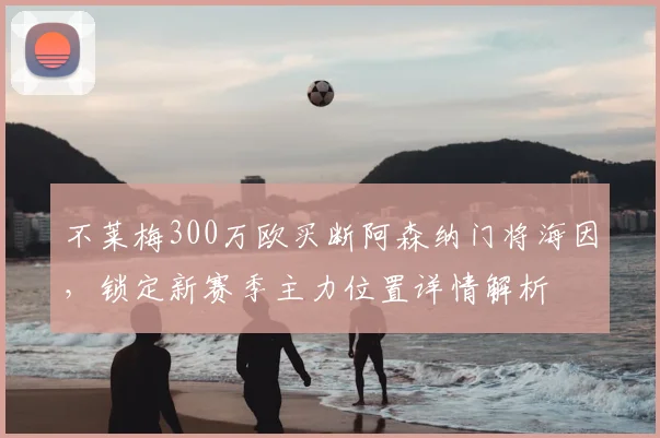 不莱梅300万欧买断阿森纳门将海因，锁定新赛季主力位置详情解析