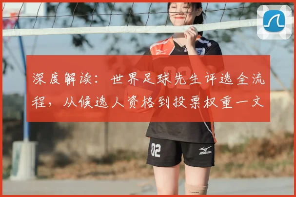 深度解读：世界足球先生评选全流程，从候选人资格到投票权重一文看懂