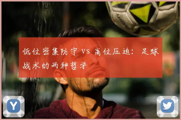 低位密集防守 vs 高位压迫：足球战术的两种哲学