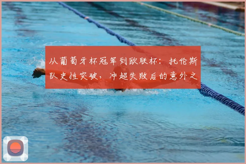 从葡萄牙杯冠军到欧联杯：托伦斯队史性突破，冲超失败后的意外之喜
