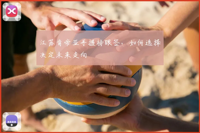 江苏肯帝亚手握榜眼签，如何选择决定未来走向
