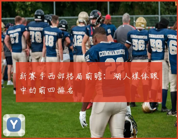新赛季西部格局前瞻：湖人媒体眼中的前四排名