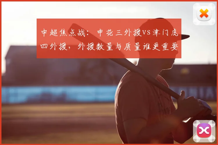 中超焦点战：申花三外援vs津门虎四外援，外援数量与质量谁更重要？实战解析对决胜负手