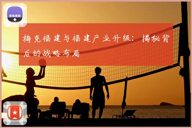 梅克福建与福建产业升级:揭秘背后的战略布局