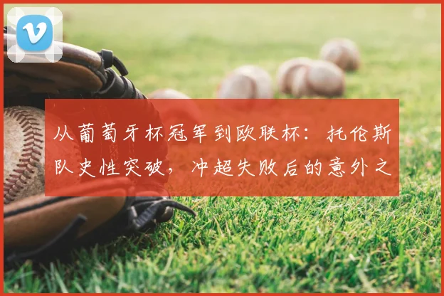 从葡萄牙杯冠军到欧联杯：托伦斯队史性突破，冲超失败后的意外之喜